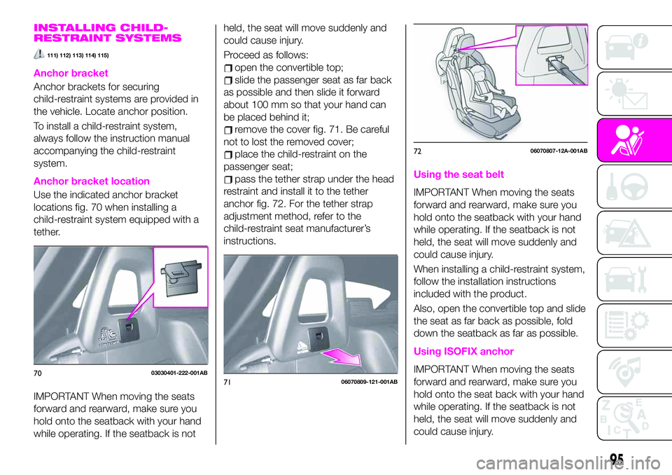 Abarth 124 Spider 2019  Owner handbook (in English) INSTALLING CHILD-
RESTRAINT SYSTEMS
111) 112) 113) 114) 115)
Anchor bracket
Anchor brackets for securing
child-restraint systems are provided in
the vehicle. Locate anchor position.
To install a child