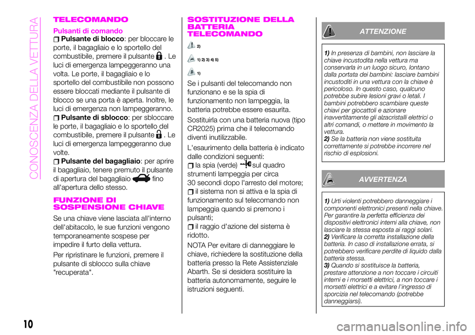 Abarth 124 Spider 2020 Libretto Uso Manutenzione (in Italian) TELECOMANDO
Pulsanti di comandoPulsante di blocco: per bloccare le
porte, il bagagliaio e lo sportello del
combustibile, premere il pulsante
.Le
luci di emergenza lampeggeranno una
volta. Le porte, il Abarth 124 Spider 2020 Libretto Uso Manutenzione (in Italian) TELECOMANDO
Pulsanti di comandoPulsante di blocco: per bloccare le
porte, il bagagliaio e lo sportello del
combustibile, premere il pulsante
.Le
luci di emergenza lampeggeranno una
volta. Le porte, il