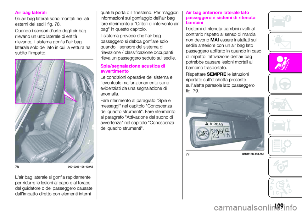 Abarth 124 Spider 2019  Libretto Uso Manutenzione (in Italian) Air bag laterali
Gli air bag laterali sono montati nei lati
esterni dei sedili fig. 78.
Quando i sensori d'urto degli air bag
rilevano un urto laterale di entità
rilevante, il sistema gonfia l