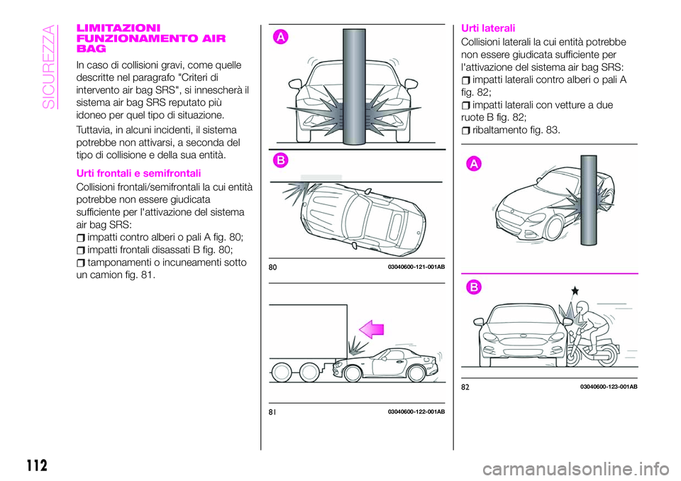 Abarth 124 Spider 2021 Libretto Uso Manutenzione (in Italian) LIMITAZIONI
FUNZIONAMENTO AIR
BAG
In caso di collisioni gravi, come quelle
descritte nel paragrafo "Criteri di
intervento air bag SRS", si innescherà il
sistema air bag SRS reputato più
idon Abarth 124 Spider 2021 Libretto Uso Manutenzione (in Italian) LIMITAZIONI
FUNZIONAMENTO AIR
BAG
In caso di collisioni gravi, come quelle
descritte nel paragrafo "Criteri di
intervento air bag SRS", si innescherà il
sistema air bag SRS reputato più
idon