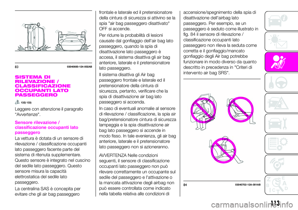 Abarth 124 Spider 2019  Libretto Uso Manutenzione (in Italian) SISTEMA DI
RILEVAZIONE /
CLASSIFICAZIONE
OCCUPANTI LATO
PASSEGGERO
132) 133)
Leggere con attenzione il paragrafo
“Avvertenze".
Sensore rilevazione /
classificazione occupanti lato
passeggero
La 