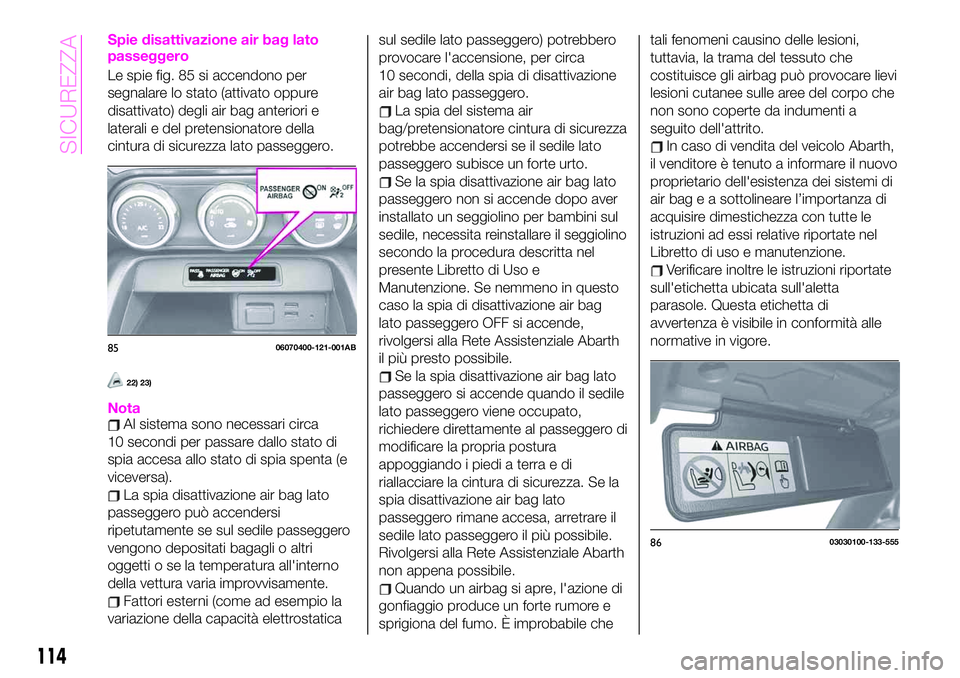 Abarth 124 Spider 2021 Libretto Uso Manutenzione (in Italian) Spie disattivazione air bag lato
passeggero
Le spie fig. 85 si accendono per
segnalare lo stato (attivato oppure
disattivato) degli air bag anteriori e
laterali e del pretensionatore della
cintura di Abarth 124 Spider 2021 Libretto Uso Manutenzione (in Italian) Spie disattivazione air bag lato
passeggero
Le spie fig. 85 si accendono per
segnalare lo stato (attivato oppure
disattivato) degli air bag anteriori e
laterali e del pretensionatore della
cintura di