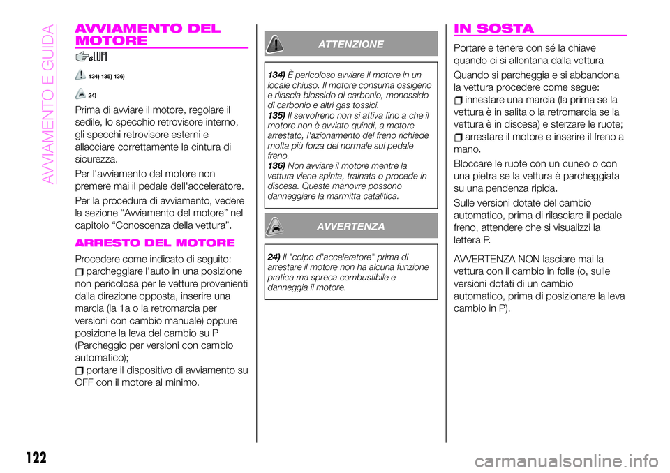 Abarth 124 Spider 2019  Libretto Uso Manutenzione (in Italian) AVVIAMENTO DEL
MOTORE
134) 135) 136)
24)
Prima di avviare il motore, regolare il
sedile, lo specchio retrovisore interno,
gli specchi retrovisore esterni e
allacciare correttamente la cintura di
sicur