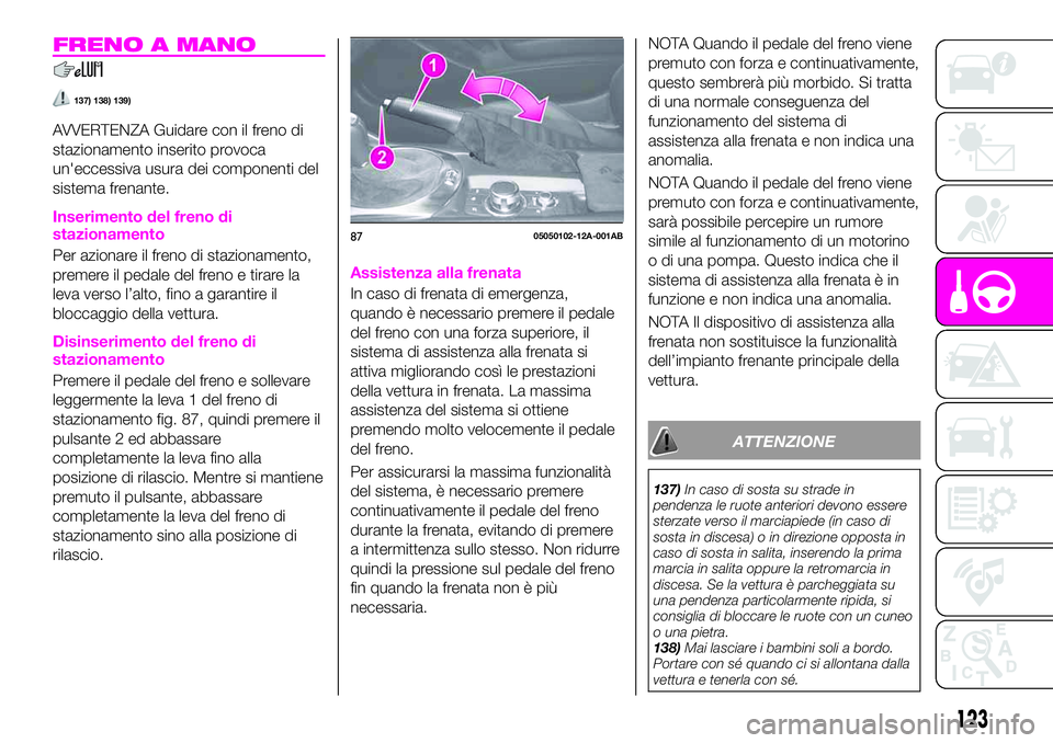 Abarth 124 Spider 2021  Libretto Uso Manutenzione (in Italian) FRENO A MANO
137) 138) 139)
AVVERTENZA Guidare con il freno di
stazionamento inserito provoca
un'eccessiva usura dei componenti del
sistema frenante.
Inserimento del freno di
stazionamento
Per azi