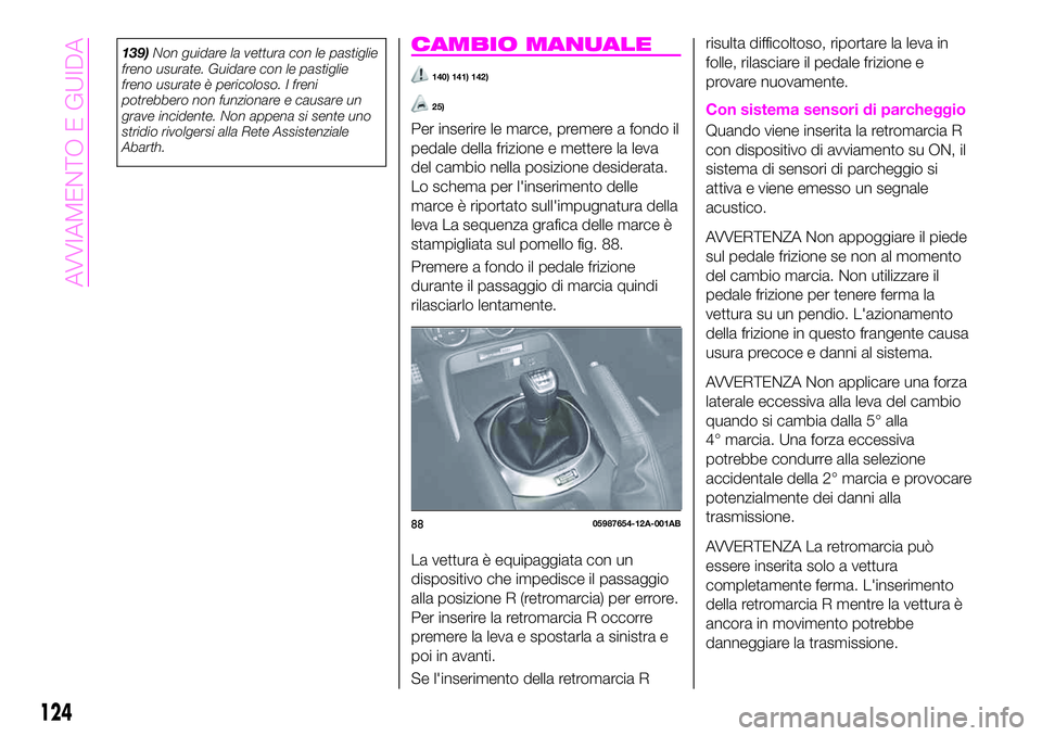 Abarth 124 Spider 2021  Libretto Uso Manutenzione (in Italian) 139)Non guidare la vettura con le pastiglie
freno usurate. Guidare con le pastiglie
freno usurate è pericoloso. I freni
potrebbero non funzionare e causare un
grave incidente. Non appena si sente uno