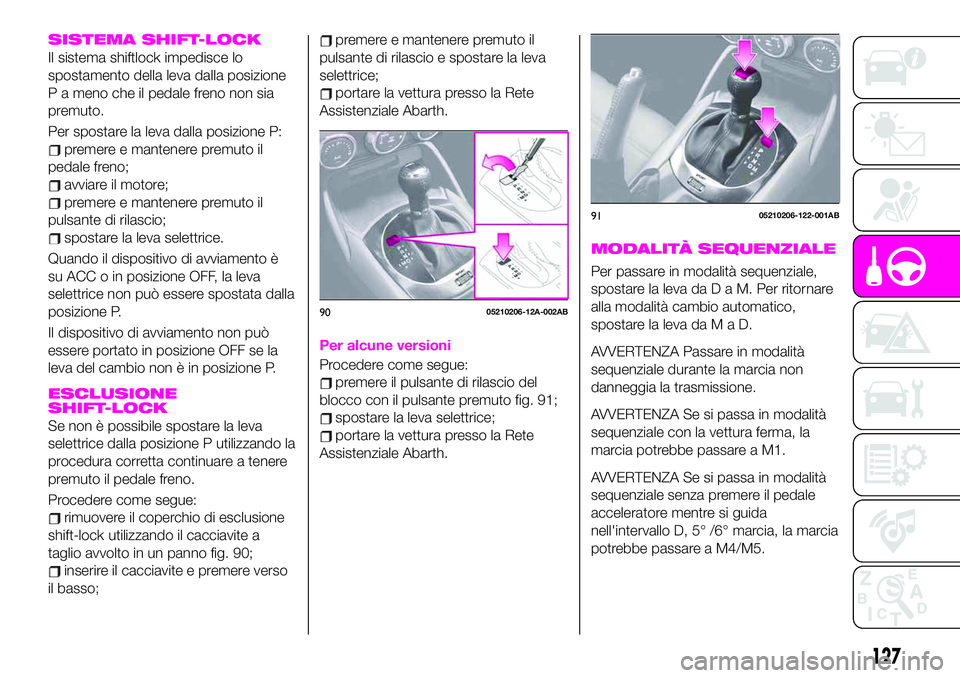 Abarth 124 Spider 2021  Libretto Uso Manutenzione (in Italian) SISTEMA SHIFT-LOCK
Il sistema shiftlock impedisce lo
spostamento della leva dalla posizione
P a meno che il pedale freno non sia
premuto.
Per spostare la leva dalla posizione P:
premere e mantenere pr