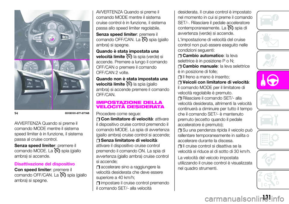 Abarth 124 Spider 2021 Libretto Uso Manutenzione (in Italian) AVVERTENZA Quando si preme il
comando MODE mentre il sistema
speed limiter è in funzione, il sistema
passa al cruise control.
Senza speed limiter: premere il
comando MODE. La
spia (giallo
ambra) si a Abarth 124 Spider 2021 Libretto Uso Manutenzione (in Italian) AVVERTENZA Quando si preme il
comando MODE mentre il sistema
speed limiter è in funzione, il sistema
passa al cruise control.
Senza speed limiter: premere il
comando MODE. La
spia (giallo
ambra) si a