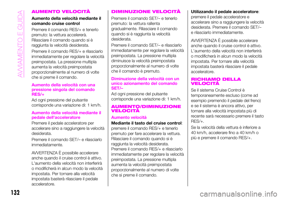 Abarth 124 Spider 2021  Libretto Uso Manutenzione (in Italian) AUMENTO VELOCITÀ
Aumento della velocità mediante il
comando cruise control
Premere il comando RES/+ e tenerlo
premuto: la vettura accelererà.
Rilasciare il comando quando si è
raggiunta la velocit