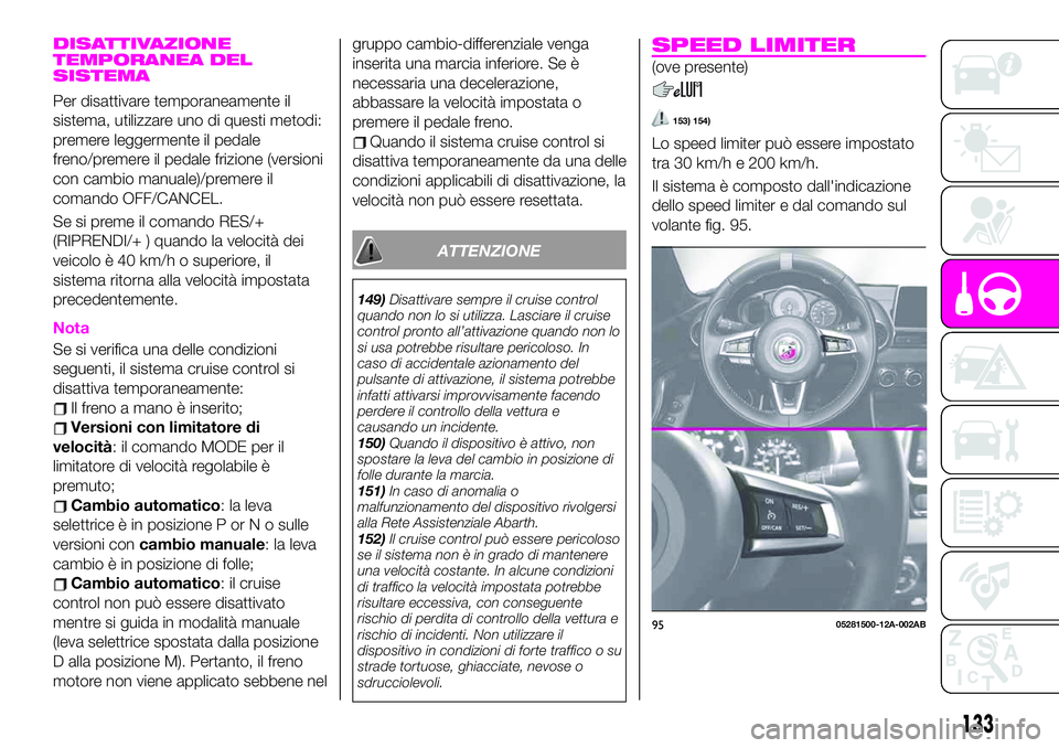 Abarth 124 Spider 2021 Libretto Uso Manutenzione (in Italian) DISATTIVAZIONE
TEMPORANEA DEL
SISTEMA
Per disattivare temporaneamente il
sistema, utilizzare uno di questi metodi:
premere leggermente il pedale
freno/premere il pedale frizione (versioni
con cambio m Abarth 124 Spider 2021 Libretto Uso Manutenzione (in Italian) DISATTIVAZIONE
TEMPORANEA DEL
SISTEMA
Per disattivare temporaneamente il
sistema, utilizzare uno di questi metodi:
premere leggermente il pedale
freno/premere il pedale frizione (versioni
con cambio m