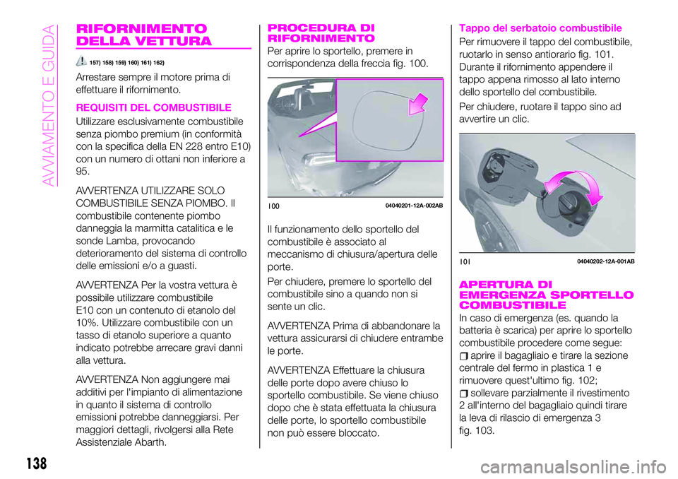 Abarth 124 Spider 2021 Libretto Uso Manutenzione (in Italian) RIFORNIMENTO
DELLA VETTURA
157) 158) 159) 160) 161) 162)
Arrestare sempre il motore prima di
effettuare il rifornimento.
REQUISITI DEL COMBUSTIBILE
Utilizzare esclusivamente combustibile
senza piombo Abarth 124 Spider 2021 Libretto Uso Manutenzione (in Italian) RIFORNIMENTO
DELLA VETTURA
157) 158) 159) 160) 161) 162)
Arrestare sempre il motore prima di
effettuare il rifornimento.
REQUISITI DEL COMBUSTIBILE
Utilizzare esclusivamente combustibile
senza piombo