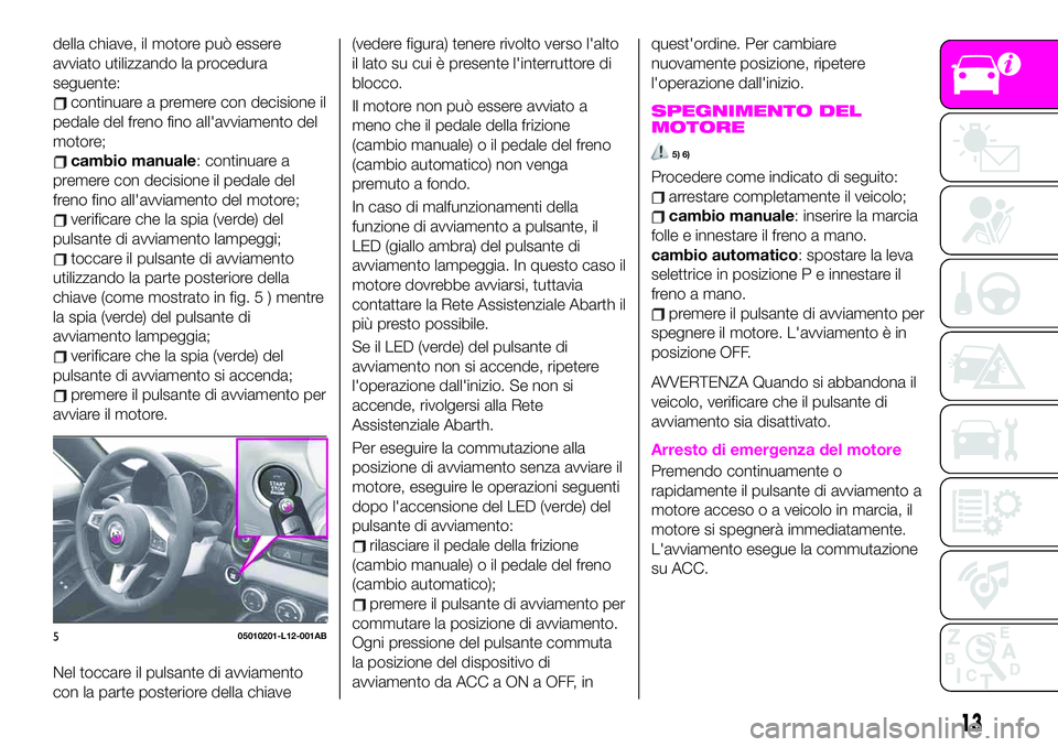 Abarth 124 Spider 2020 Libretto Uso Manutenzione (in Italian) della chiave, il motore può essere
avviato utilizzando la procedura
seguente:
continuare a premere con decisione il
pedale del freno fino all'avviamento del
motore;
cambio manuale: continuare a
p Abarth 124 Spider 2020 Libretto Uso Manutenzione (in Italian) della chiave, il motore può essere
avviato utilizzando la procedura
seguente:
continuare a premere con decisione il
pedale del freno fino all'avviamento del
motore;
cambio manuale: continuare a
p