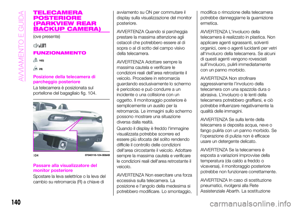 Abarth 124 Spider 2020 Libretto Uso Manutenzione (in Italian) TELECAMERA
POSTERIORE
(PARKVIEW REAR
BACKUP CAMERA)
(ove presente)
FUNZIONAMENTO
163)
29)
Posizione della telecamera di
parcheggio posteriore
La telecamera è posizionata sul
portellone del bagagliaio Abarth 124 Spider 2020 Libretto Uso Manutenzione (in Italian) TELECAMERA
POSTERIORE
(PARKVIEW REAR
BACKUP CAMERA)
(ove presente)
FUNZIONAMENTO
163)
29)
Posizione della telecamera di
parcheggio posteriore
La telecamera è posizionata sul
portellone del bagagliaio