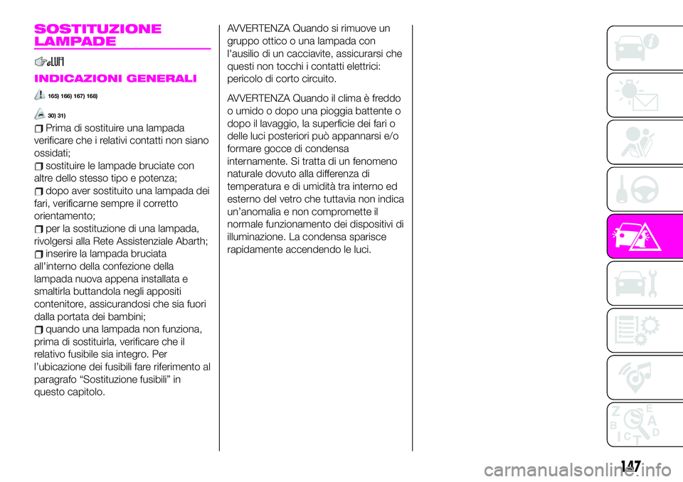 Abarth 124 Spider 2020 Libretto Uso Manutenzione (in Italian) SOSTITUZIONE
LAMPADE
INDICAZIONI GENERALI
165) 166) 167) 168)
30) 31)
Prima di sostituire una lampada
verificare che i relativi contatti non siano
ossidati;
sostituire le lampade bruciate con
altre de Abarth 124 Spider 2020 Libretto Uso Manutenzione (in Italian) SOSTITUZIONE
LAMPADE
INDICAZIONI GENERALI
165) 166) 167) 168)
30) 31)
Prima di sostituire una lampada
verificare che i relativi contatti non siano
ossidati;
sostituire le lampade bruciate con
altre de