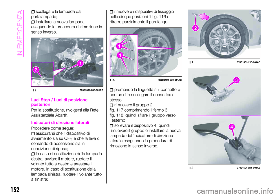Abarth 124 Spider 2021 Libretto Uso Manutenzione (in Italian) scollegare la lampada dal
portalampada;
Installare la nuova lampada
eseguendo la procedura di rimozione in
senso inverso.
Luci Stop / Luci di posizione
posteriori
Per la sostituzione, rivolgersi alla Abarth 124 Spider 2021 Libretto Uso Manutenzione (in Italian) scollegare la lampada dal
portalampada;
Installare la nuova lampada
eseguendo la procedura di rimozione in
senso inverso.
Luci Stop / Luci di posizione
posteriori
Per la sostituzione, rivolgersi alla