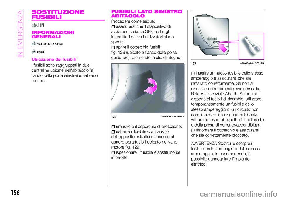 Abarth 124 Spider 2021 Libretto Uso Manutenzione (in Italian) SOSTITUZIONE
FUSIBILI
INFORMAZIONI
GENERALI
169) 170) 171) 172) 173)
32) 33)
Ubicazione dei fusibili
I fusibili sono raggruppati in due
centraline ubicate nell'abitacolo (a
fianco della porta sini Abarth 124 Spider 2021 Libretto Uso Manutenzione (in Italian) SOSTITUZIONE
FUSIBILI
INFORMAZIONI
GENERALI
169) 170) 171) 172) 173)
32) 33)
Ubicazione dei fusibili
I fusibili sono raggruppati in due
centraline ubicate nell'abitacolo (a
fianco della porta sini
