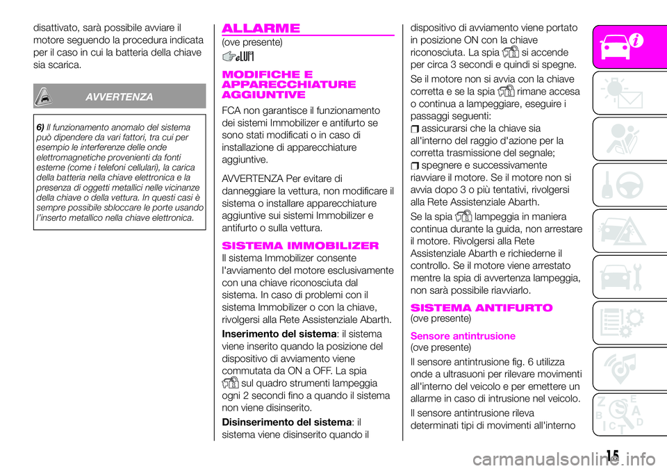 Abarth 124 Spider 2019  Libretto Uso Manutenzione (in Italian) disattivato, sarà possibile avviare il
motore seguendo la procedura indicata
per il caso in cui la batteria della chiave
sia scarica.
AVVERTENZA
6)Il funzionamento anomalo del sistema
può dipendere 