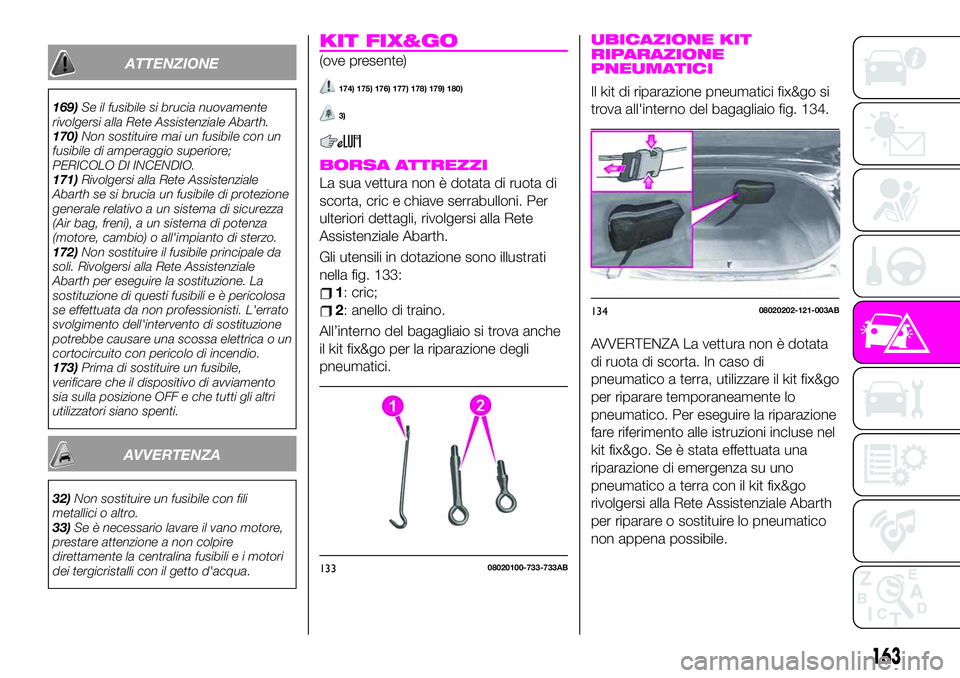 Abarth 124 Spider 2019  Libretto Uso Manutenzione (in Italian) ATTENZIONE
169)Se il fusibile si brucia nuovamente
rivolgersi alla Rete Assistenziale Abarth.
170)Non sostituire mai un fusibile con un
fusibile di amperaggio superiore;
PERICOLO DI INCENDIO.
171)Rivo