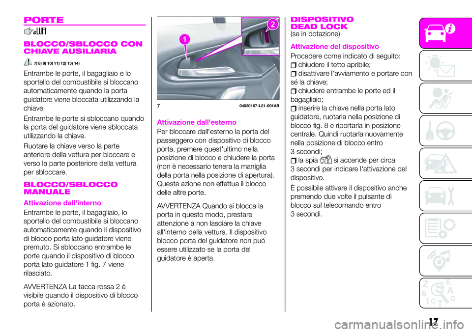 Abarth 124 Spider 2019  Libretto Uso Manutenzione (in Italian) PORTE
BLOCCO/SBLOCCO CON
CHIAVE AUSILIARIA
7) 8) 9) 10) 11) 12) 13) 14)
Entrambe le porte, il bagagliaio e lo
sportello del combustibile si bloccano
automaticamente quando la porta
guidatore viene blo