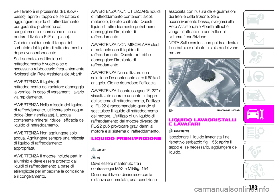 Abarth 124 Spider 2020 Libretto Uso Manutenzione (in Italian) Se il livello è in prossimità di L (Low -
basso), aprire il tappo del serbatoio e
aggiungere liquido di raffreddamento
per garantire protezione dal
congelamento e corrosione e fino a
portare il live Abarth 124 Spider 2020 Libretto Uso Manutenzione (in Italian) Se il livello è in prossimità di L (Low -
basso), aprire il tappo del serbatoio e
aggiungere liquido di raffreddamento
per garantire protezione dal
congelamento e corrosione e fino a
portare il live