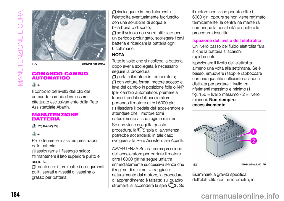 Abarth 124 Spider 2019  Libretto Uso Manutenzione (in Italian) COMANDO CAMBIO
AUTOMATICO
5)
Il controllo del livello dell'olio del
comando cambio deve essere
effettuato esclusivamente dalla Rete
Assistenziale Abarth.
MANUTENZIONE
BATTERIA
203) 204) 205) 206)
