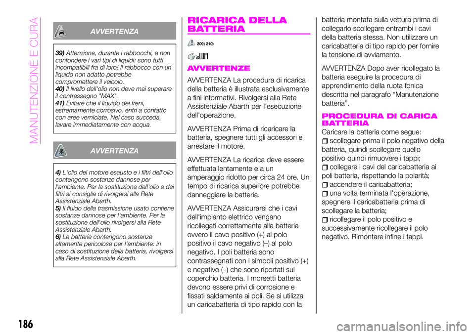 Abarth 124 Spider 2020 Libretto Uso Manutenzione (in Italian) AVVERTENZA
39)Attenzione, durante i rabbocchi, a non
confondere i vari tipi di liquidi: sono tutti
incompatibili fra di loro! Il rabbocco con un
liquido non adatto potrebbe
compromettere il veicolo.
4 Abarth 124 Spider 2020 Libretto Uso Manutenzione (in Italian) AVVERTENZA
39)Attenzione, durante i rabbocchi, a non
confondere i vari tipi di liquidi: sono tutti
incompatibili fra di loro! Il rabbocco con un
liquido non adatto potrebbe
compromettere il veicolo.
4