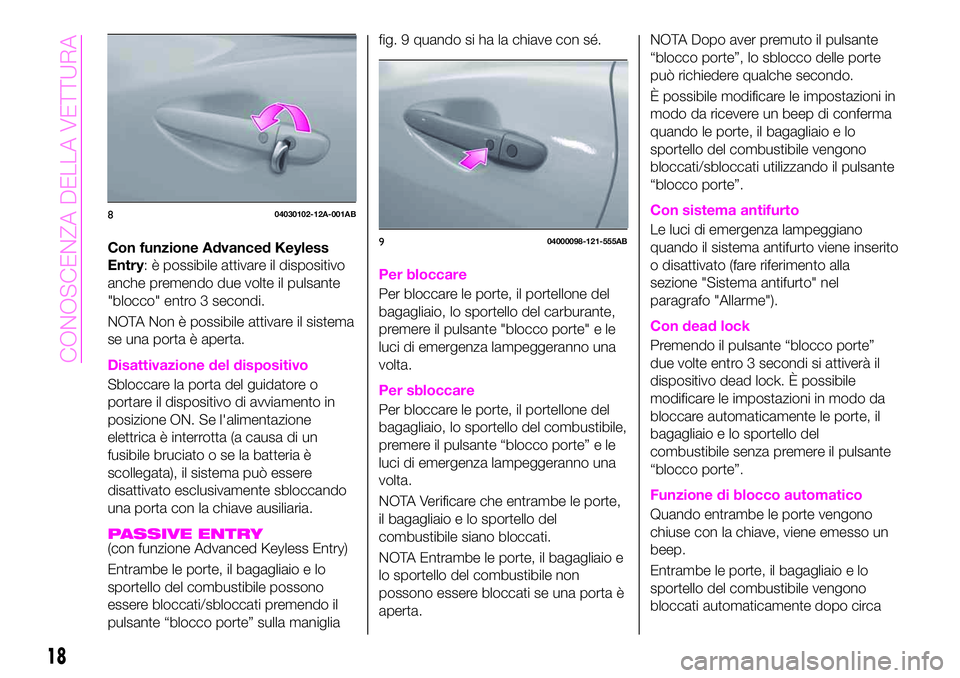 Abarth 124 Spider 2020  Libretto Uso Manutenzione (in Italian) Con funzione Advanced Keyless
Entry: è possibile attivare il dispositivo
anche premendo due volte il pulsante
"blocco" entro 3 secondi.
NOTA Non è possibile attivare il sistema
se una porta 