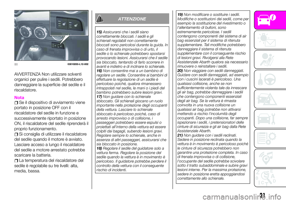 Abarth 124 Spider 2021  Libretto Uso Manutenzione (in Italian) AVVERTENZA Non utilizzare solventi
organici per pulire i sedili. Potrebbero
danneggiare la superficie del sedile e il
riscaldatore.
NotaSe il dispositivo di avviamento viene
portato in posizione OFF c