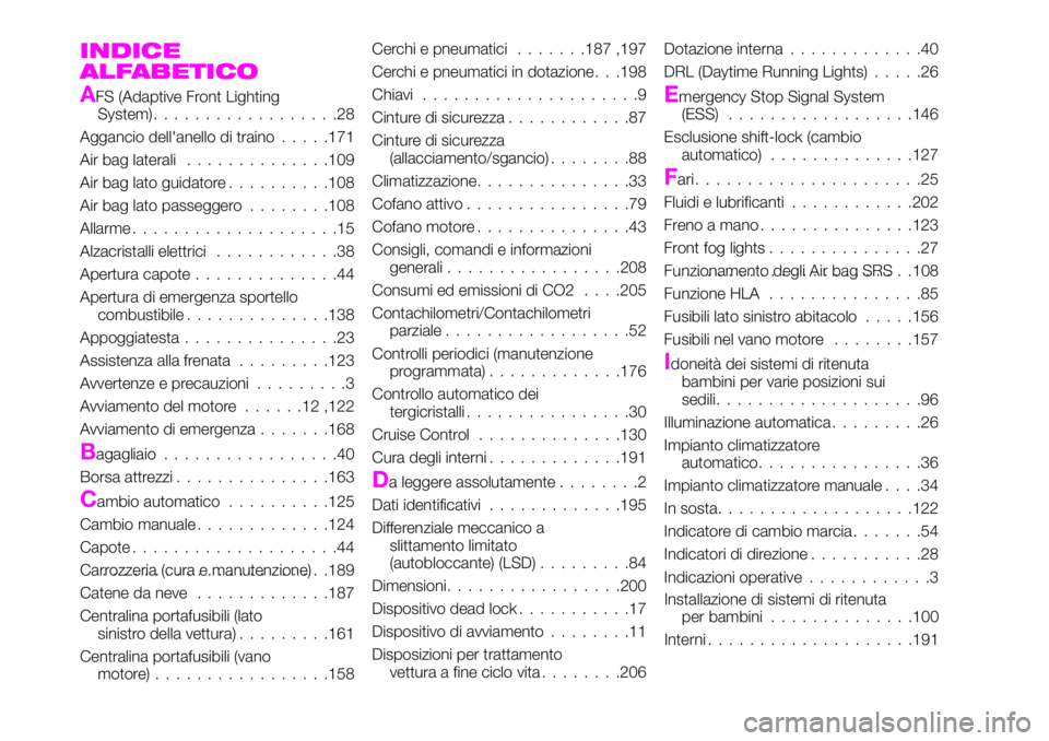 Abarth 124 Spider 2020 Libretto Uso Manutenzione (in Italian) INDICE
ALFABETICO
AFS (Adaptive Front Lighting
System)..................28
Aggancio dell'anello di traino.....171
Air bag laterali..............109
Air bag lato guidatore..........108
Air bag lato Abarth 124 Spider 2020 Libretto Uso Manutenzione (in Italian) INDICE
ALFABETICO
AFS (Adaptive Front Lighting
System)..................28
Aggancio dell'anello di traino.....171
Air bag laterali..............109
Air bag lato guidatore..........108
Air bag lato
