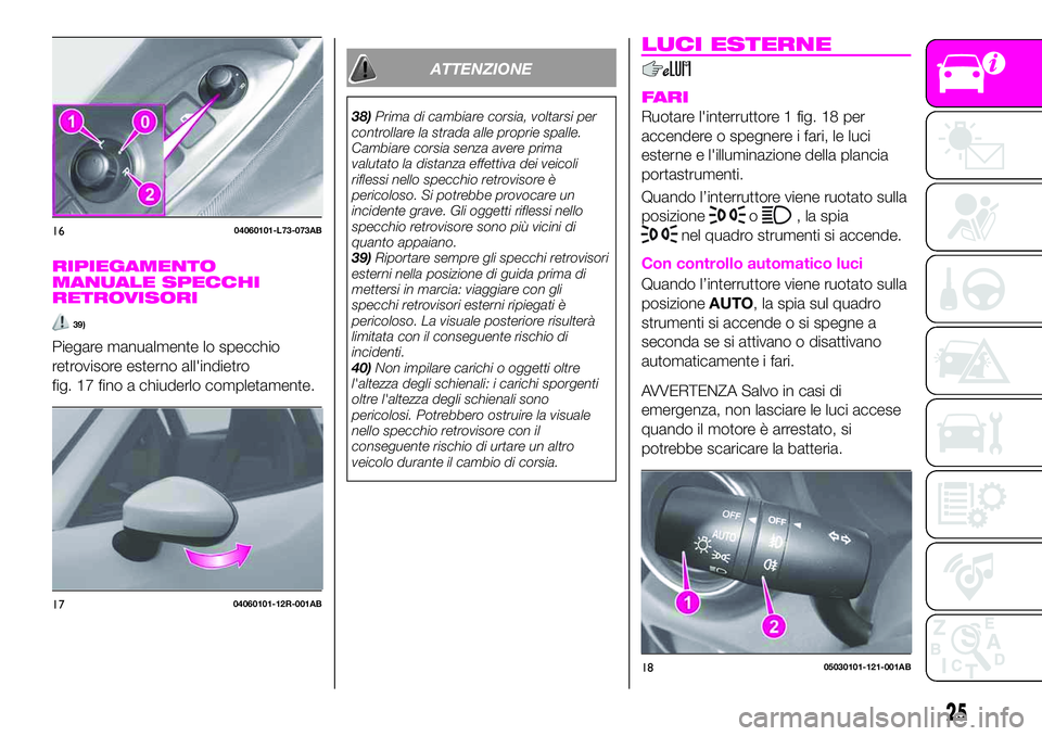 Abarth 124 Spider 2020 Libretto Uso Manutenzione (in Italian) RIPIEGAMENTO
MANUALE SPECCHI
RETROVISORI
39)
Piegare manualmente lo specchio
retrovisore esterno all'indietro
fig. 17 fino a chiuderlo completamente.
ATTENZIONE
38)Prima di cambiare corsia, voltar Abarth 124 Spider 2020 Libretto Uso Manutenzione (in Italian) RIPIEGAMENTO
MANUALE SPECCHI
RETROVISORI
39)
Piegare manualmente lo specchio
retrovisore esterno all'indietro
fig. 17 fino a chiuderlo completamente.
ATTENZIONE
38)Prima di cambiare corsia, voltar