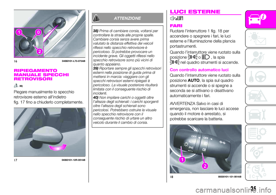 Abarth 124 Spider 2021  Libretto Uso Manutenzione (in Italian) RIPIEGAMENTO
MANUALE SPECCHI
RETROVISORI
39)
Piegare manualmente lo specchio
retrovisore esterno all'indietro
fig. 17 fino a chiuderlo completamente.
ATTENZIONE
38)Prima di cambiare corsia, voltar