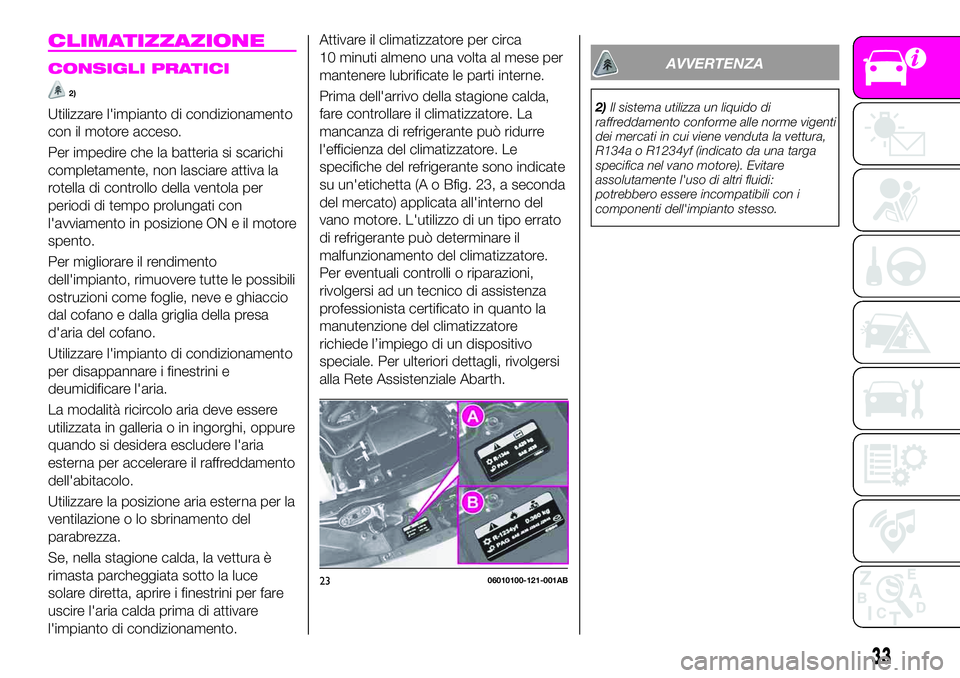 Abarth 124 Spider 2020 Libretto Uso Manutenzione (in Italian) CLIMATIZZAZIONE
CONSIGLI PRATICI
2)
Utilizzare l'impianto di condizionamento
con il motore acceso.
Per impedire che la batteria si scarichi
completamente, non lasciare attiva la
rotella di control Abarth 124 Spider 2020 Libretto Uso Manutenzione (in Italian) CLIMATIZZAZIONE
CONSIGLI PRATICI
2)
Utilizzare l'impianto di condizionamento
con il motore acceso.
Per impedire che la batteria si scarichi
completamente, non lasciare attiva la
rotella di control