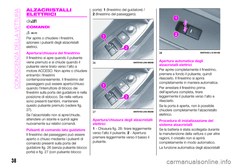 Abarth 124 Spider 2020 Libretto Uso Manutenzione (in Italian) ALZACRISTALLI
ELETTRICI
COMANDI
46) 47)
Per aprire o chiudere i finestrini,
azionare i pulsanti degli alzacristalli
elettrici.
Apertura/chiusura del finestrino
Il finestrino si apre quando il pulsante Abarth 124 Spider 2020 Libretto Uso Manutenzione (in Italian) ALZACRISTALLI
ELETTRICI
COMANDI
46) 47)
Per aprire o chiudere i finestrini,
azionare i pulsanti degli alzacristalli
elettrici.
Apertura/chiusura del finestrino
Il finestrino si apre quando il pulsante