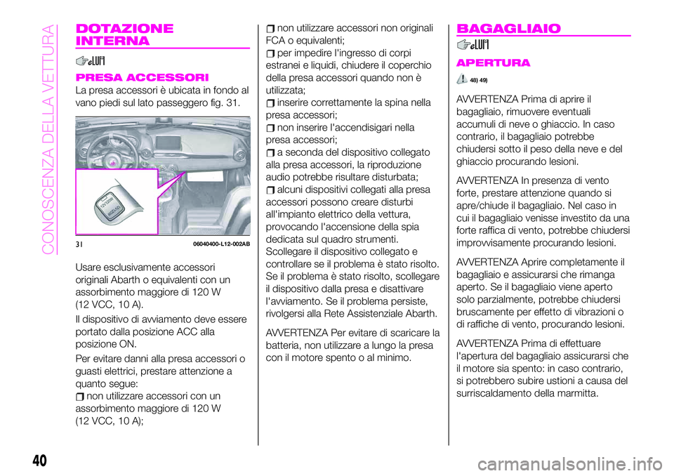 Abarth 124 Spider 2020 Libretto Uso Manutenzione (in Italian) DOTAZIONE
INTERNA
PRESA ACCESSORI
La presa accessori è ubicata in fondo al
vano piedi sul lato passeggero fig. 31.
Usare esclusivamente accessori
originali Abarth o equivalenti con un
assorbimento ma Abarth 124 Spider 2020 Libretto Uso Manutenzione (in Italian) DOTAZIONE
INTERNA
PRESA ACCESSORI
La presa accessori è ubicata in fondo al
vano piedi sul lato passeggero fig. 31.
Usare esclusivamente accessori
originali Abarth o equivalenti con un
assorbimento ma