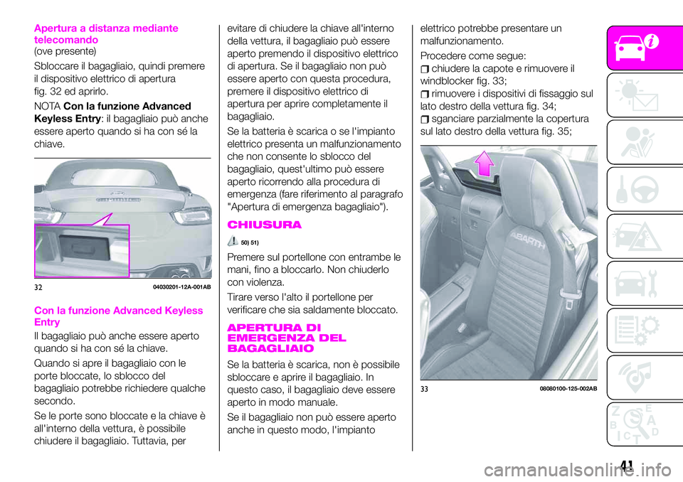 Abarth 124 Spider 2020 Libretto Uso Manutenzione (in Italian) Apertura a distanza mediante
telecomando
(ove presente)
Sbloccare il bagagliaio, quindi premere
il dispositivo elettrico di apertura
fig. 32 ed aprirlo.
NOTACon la funzione Advanced
Keyless Entry: il Abarth 124 Spider 2020 Libretto Uso Manutenzione (in Italian) Apertura a distanza mediante
telecomando
(ove presente)
Sbloccare il bagagliaio, quindi premere
il dispositivo elettrico di apertura
fig. 32 ed aprirlo.
NOTACon la funzione Advanced
Keyless Entry: il