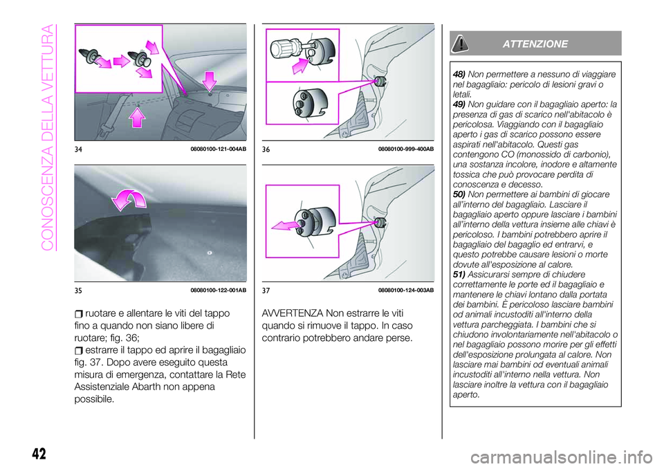 Abarth 124 Spider 2020 Libretto Uso Manutenzione (in Italian) ruotare e allentare le viti del tappo
fino a quando non siano libere di
ruotare; fig. 36;
estrarre il tappo ed aprire il bagagliaio
fig. 37. Dopo avere eseguito questa
misura di emergenza, contattare Abarth 124 Spider 2020 Libretto Uso Manutenzione (in Italian) ruotare e allentare le viti del tappo
fino a quando non siano libere di
ruotare; fig. 36;
estrarre il tappo ed aprire il bagagliaio
fig. 37. Dopo avere eseguito questa
misura di emergenza, contattare