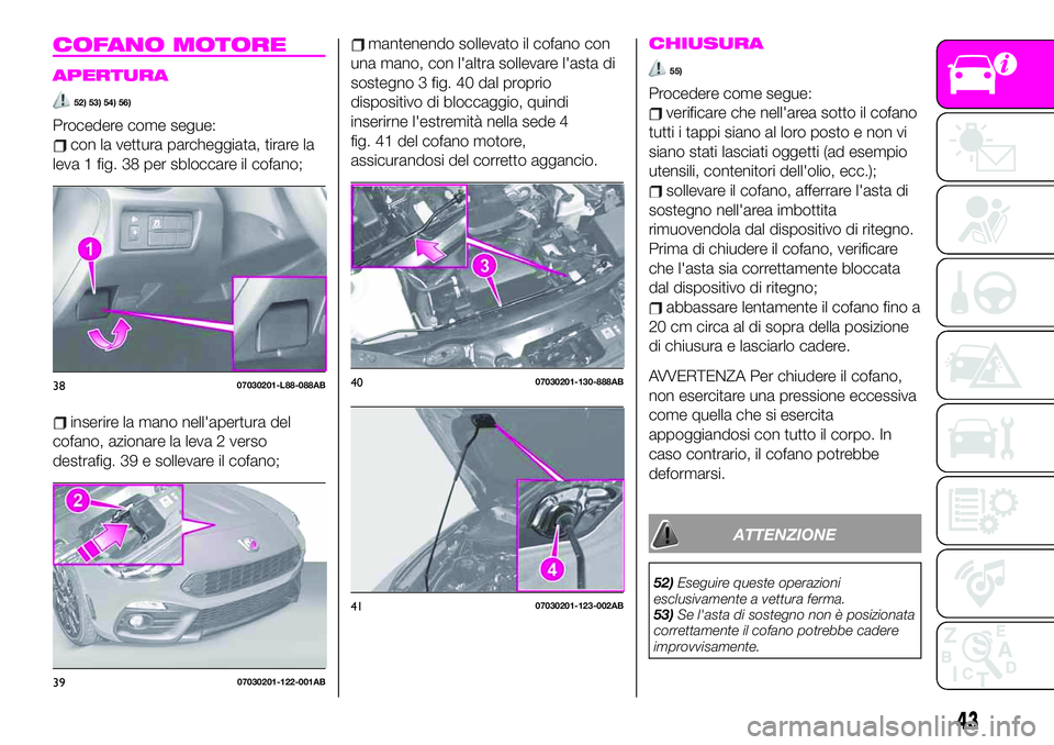 Abarth 124 Spider 2020 Libretto Uso Manutenzione (in Italian) COFANO MOTORE
APERTURA
52) 53) 54) 56)
Procedere come segue:
con la vettura parcheggiata, tirare la
leva 1 fig. 38 per sbloccare il cofano;
inserire la mano nell'apertura del
cofano, azionare la l Abarth 124 Spider 2020 Libretto Uso Manutenzione (in Italian) COFANO MOTORE
APERTURA
52) 53) 54) 56)
Procedere come segue:
con la vettura parcheggiata, tirare la
leva 1 fig. 38 per sbloccare il cofano;
inserire la mano nell'apertura del
cofano, azionare la l