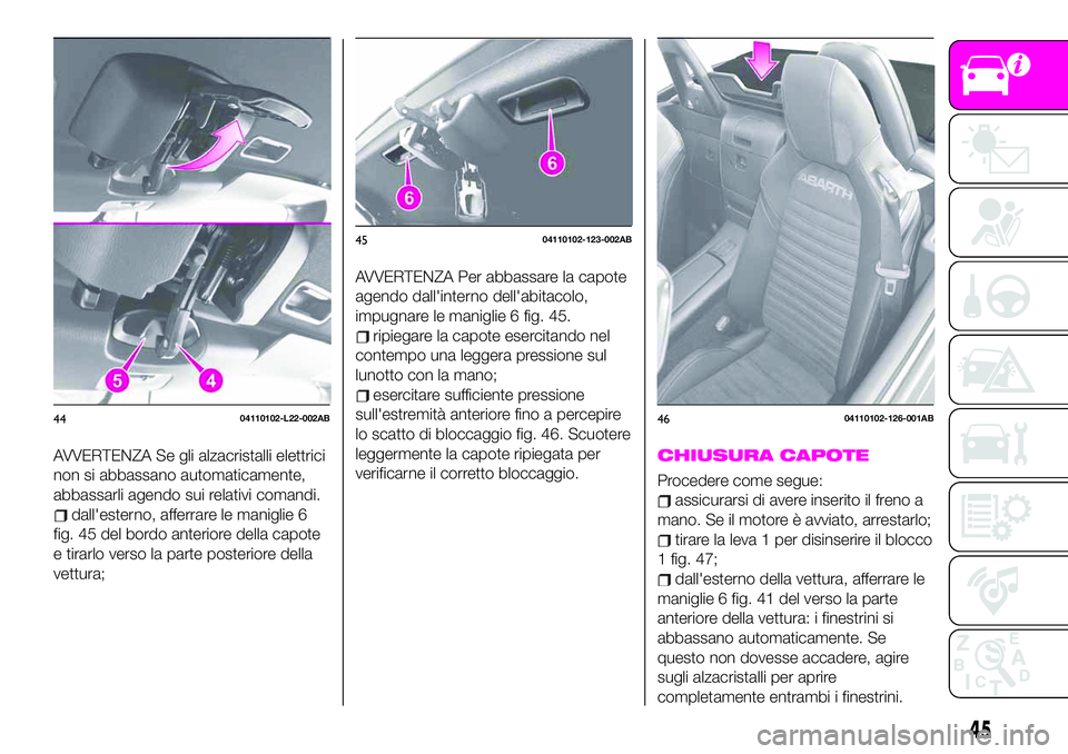 Abarth 124 Spider 2020 Libretto Uso Manutenzione (in Italian) AVVERTENZA Se gli alzacristalli elettrici
non si abbassano automaticamente,
abbassarli agendo sui relativi comandi.
dall'esterno, afferrare le maniglie 6
fig. 45 del bordo anteriore della capote
e Abarth 124 Spider 2020 Libretto Uso Manutenzione (in Italian) AVVERTENZA Se gli alzacristalli elettrici
non si abbassano automaticamente,
abbassarli agendo sui relativi comandi.
dall'esterno, afferrare le maniglie 6
fig. 45 del bordo anteriore della capote
e