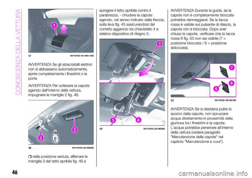 Abarth 124 Spider 2020 Libretto Uso Manutenzione (in Italian) AVVERTENZA Se gli alzacristalli elettrici
non si abbassano automaticamente,
aprire completamente i finestrini o le
porte.
AVVERTENZA Per sollevare la capote
agendo dall'interno della vettura,
impu Abarth 124 Spider 2020 Libretto Uso Manutenzione (in Italian) AVVERTENZA Se gli alzacristalli elettrici
non si abbassano automaticamente,
aprire completamente i finestrini o le
porte.
AVVERTENZA Per sollevare la capote
agendo dall'interno della vettura,
impu