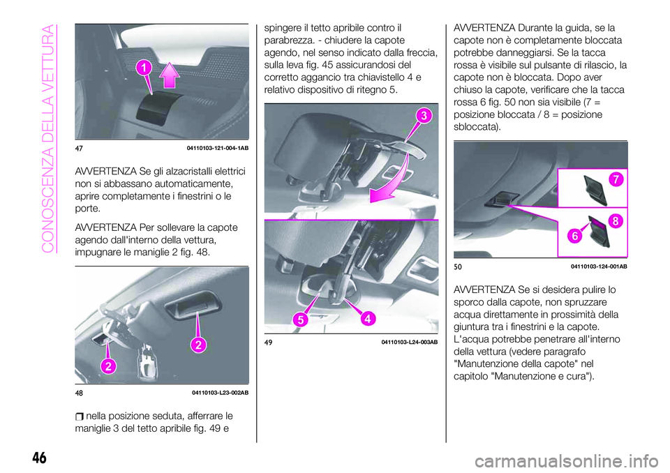 Abarth 124 Spider 2020  Libretto Uso Manutenzione (in Italian) AVVERTENZA Se gli alzacristalli elettrici
non si abbassano automaticamente,
aprire completamente i finestrini o le
porte.
AVVERTENZA Per sollevare la capote
agendo dall'interno della vettura,
impu