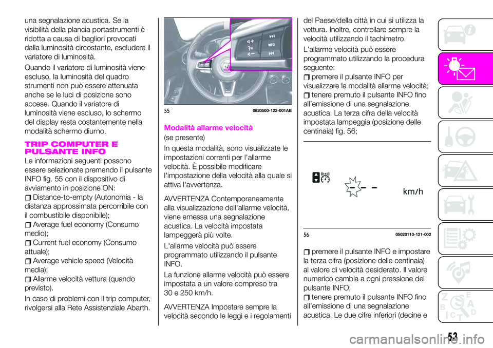 Abarth 124 Spider 2019  Libretto Uso Manutenzione (in Italian) una segnalazione acustica. Se la
visibilità della plancia portastrumenti è
ridotta a causa di bagliori provocati
dalla luminosità circostante, escludere il
variatore di luminosità.
Quando il varia