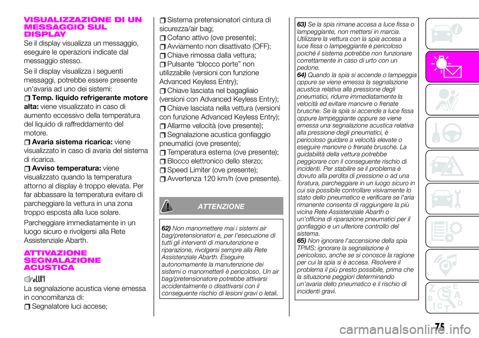 Abarth 124 Spider 2019  Libretto Uso Manutenzione (in Italian) VISUALIZZAZIONE DI UN
MESSAGGIO SUL
DISPLAY
Se il display visualizza un messaggio,
eseguire le operazioni indicate dal
messaggio stesso.
Se il display visualizza i seguenti
messaggi, potrebbe essere p
