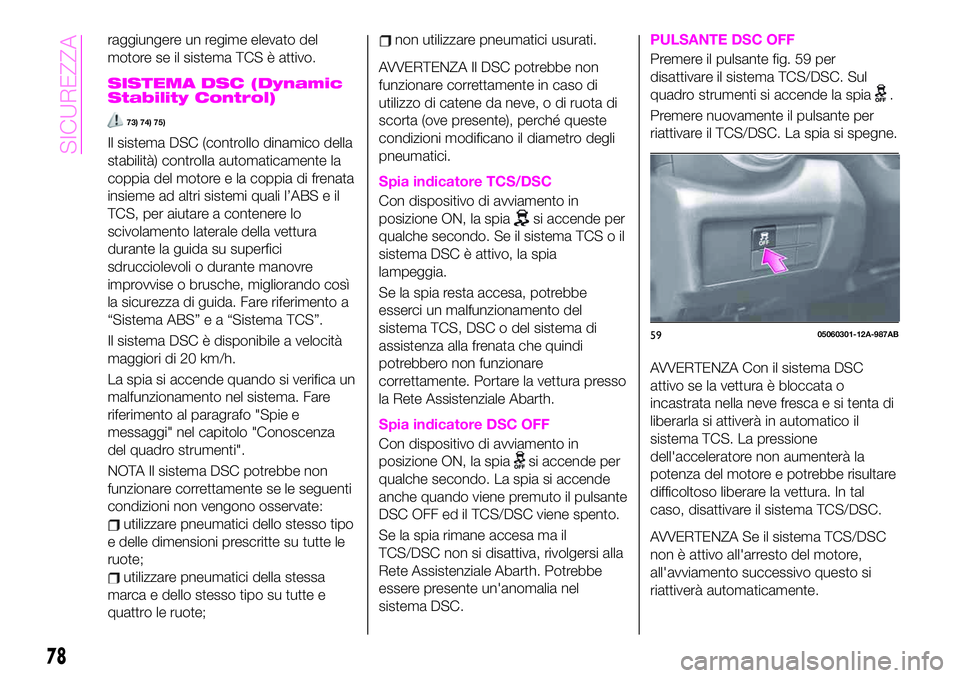 Abarth 124 Spider 2019  Libretto Uso Manutenzione (in Italian) raggiungere un regime elevato del
motore se il sistema TCS è attivo.
SISTEMA DSC (Dynamic
Stability Control)
73) 74) 75)
Il sistema DSC (controllo dinamico della
stabilità) controlla automaticamente