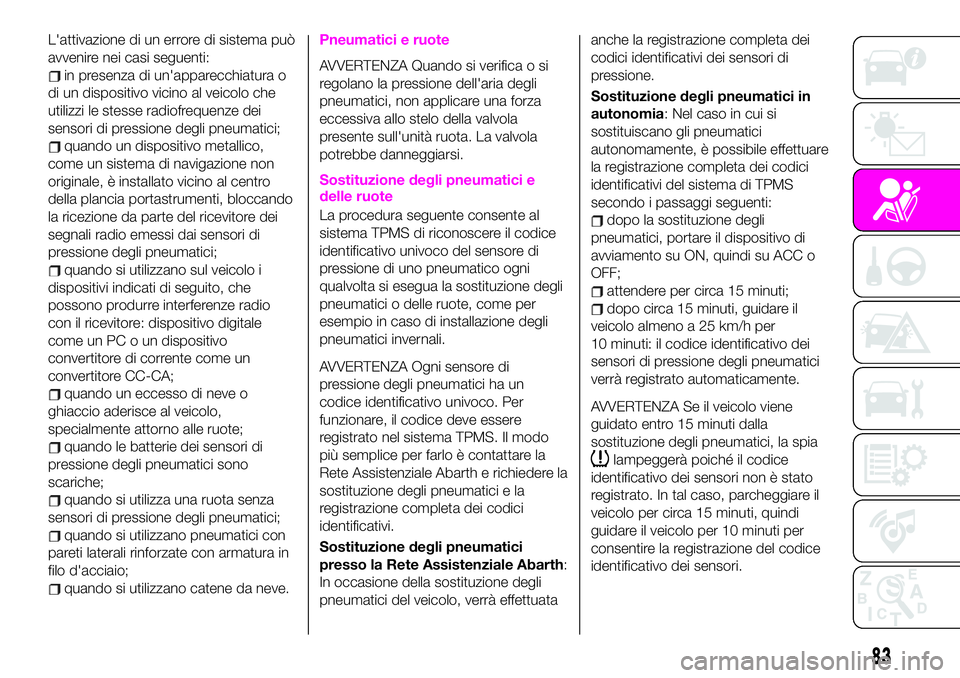 Abarth 124 Spider 2021 Libretto Uso Manutenzione (in Italian) L'attivazione di un errore di sistema può
avvenire nei casi seguenti:
in presenza di un'apparecchiatura o
di un dispositivo vicino al veicolo che
utilizzi le stesse radiofrequenze dei
sensori Abarth 124 Spider 2021 Libretto Uso Manutenzione (in Italian) L'attivazione di un errore di sistema può
avvenire nei casi seguenti:
in presenza di un'apparecchiatura o
di un dispositivo vicino al veicolo che
utilizzi le stesse radiofrequenze dei
sensori