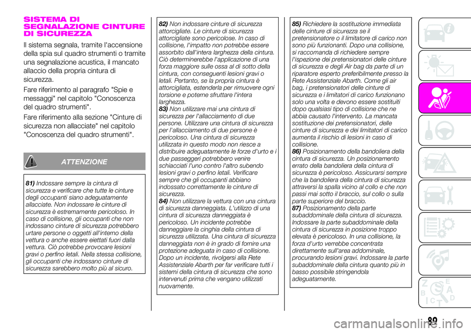Abarth 124 Spider 2019  Libretto Uso Manutenzione (in Italian) SISTEMA DI
SEGNALAZIONE CINTURE
DI SICUREZZA
Il sistema segnala, tramite l'accensione
della spia sul quadro strumenti o tramite
una segnalazione acustica, il mancato
allaccio della propria cintura