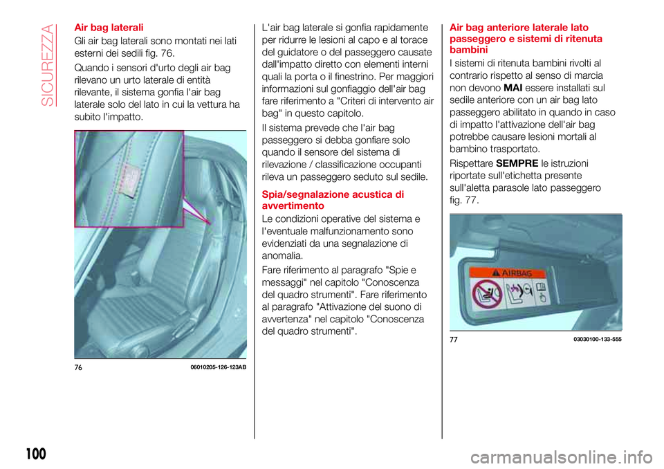 Abarth 124 Spider 2016  Libretto Uso Manutenzione (in Italian) Air bag laterali
Gli air bag laterali sono montati nei lati
esterni dei sedili fig. 76.
Quando i sensori d'urto degli air bag
rilevano un urto laterale di entità
rilevante, il sistema gonfia l