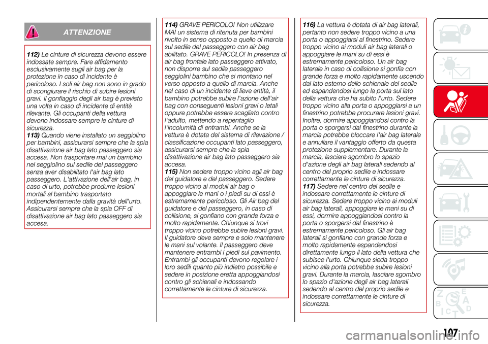 Abarth 124 Spider 2016  Libretto Uso Manutenzione (in Italian) ATTENZIONE
112)Le cinture di sicurezza devono essere
indossate sempre. Fare affidamento
esclusivamente sugli air bag per la
protezione in caso di incidente è
pericoloso. I soli air bag non sono in gr