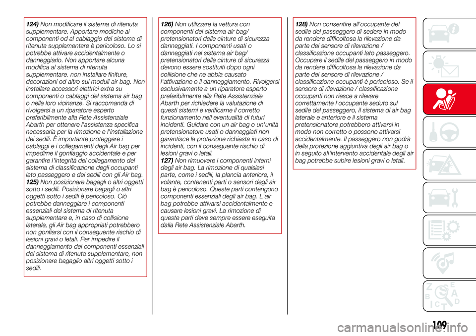 Abarth 124 Spider 2016 Libretto Uso Manutenzione (in Italian) 124)Non modificare il sistema di ritenuta
supplementare. Apportare modiche ai
componenti od al cablaggio del sistema di
ritenuta supplementare è pericoloso. Lo si
potrebbe attivare accidentalmente o
Abarth 124 Spider 2016 Libretto Uso Manutenzione (in Italian) 124)Non modificare il sistema di ritenuta
supplementare. Apportare modiche ai
componenti od al cablaggio del sistema di
ritenuta supplementare è pericoloso. Lo si
potrebbe attivare accidentalmente o