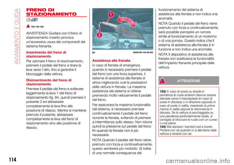 Abarth 124 Spider 2016 Libretto Uso Manutenzione (in Italian) FRENO DI
STAZIONAMENTO
133) 134) 135)
AVVERTENZA Guidare con il freno di
stazionamento inserito provoca
un'eccessiva usura dei componenti del
sistema frenante.
Inserimento del freno di
stazionamen Abarth 124 Spider 2016 Libretto Uso Manutenzione (in Italian) FRENO DI
STAZIONAMENTO
133) 134) 135)
AVVERTENZA Guidare con il freno di
stazionamento inserito provoca
un'eccessiva usura dei componenti del
sistema frenante.
Inserimento del freno di
stazionamen