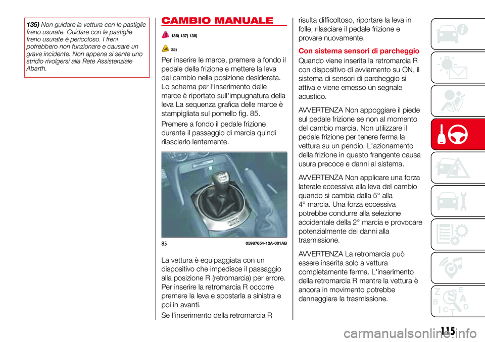 Abarth 124 Spider 2016 Libretto Uso Manutenzione (in Italian) 135)Non guidare la vettura con le pastiglie
freno usurate. Guidare con le pastiglie
freno usurate è pericoloso. I freni
potrebbero non funzionare e causare un
grave incidente. Non appena si sente uno Abarth 124 Spider 2016 Libretto Uso Manutenzione (in Italian) 135)Non guidare la vettura con le pastiglie
freno usurate. Guidare con le pastiglie
freno usurate è pericoloso. I freni
potrebbero non funzionare e causare un
grave incidente. Non appena si sente uno