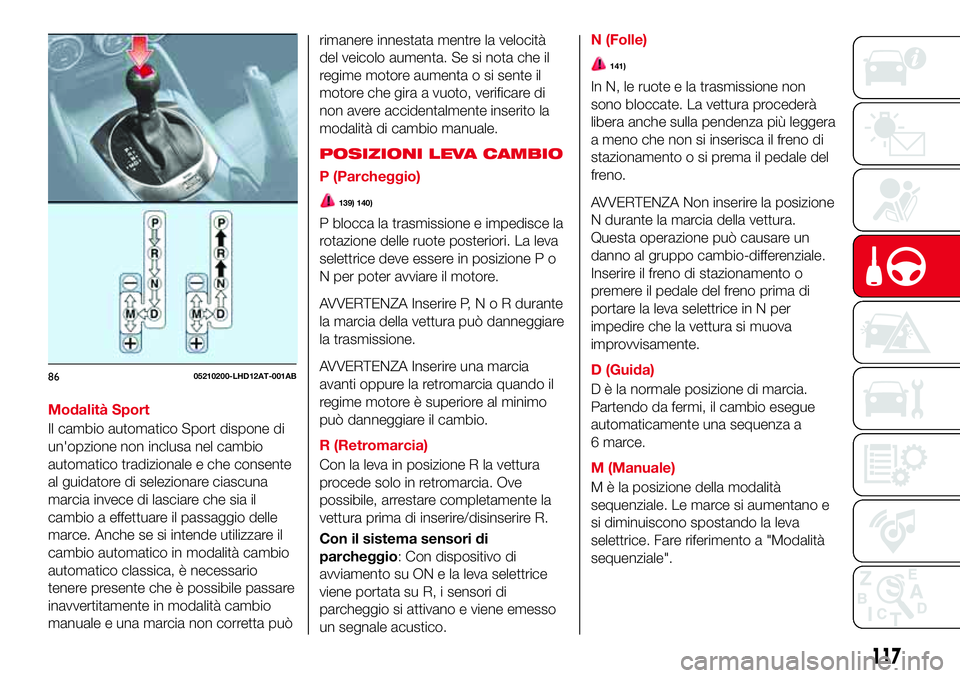 Abarth 124 Spider 2016 Libretto Uso Manutenzione (in Italian) Modalità Sport
Il cambio automatico Sport dispone di
un'opzione non inclusa nel cambio
automatico tradizionale e che consente
al guidatore di selezionare ciascuna
marcia invece di lasciare che si Abarth 124 Spider 2016 Libretto Uso Manutenzione (in Italian) Modalità Sport
Il cambio automatico Sport dispone di
un'opzione non inclusa nel cambio
automatico tradizionale e che consente
al guidatore di selezionare ciascuna
marcia invece di lasciare che si